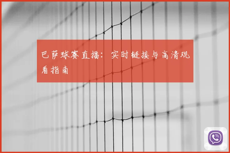 巴萨球赛直播：实时链接与高清观看指南